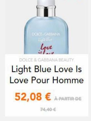 DOLCE GABBANA  Lust be  love  DOLCE & GABBANA BEAUTY  Light Blue Love Is Love Pour Homme  52,08  A PARTIR DE  74,40 