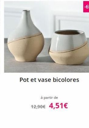 Pot et vase bicolores  à partir de 12,90 4,51