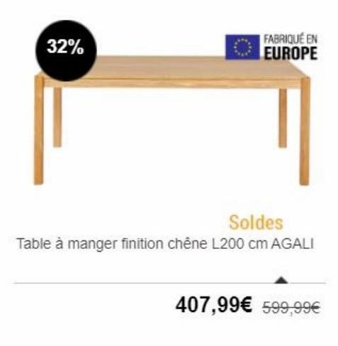 32%  FABRIQUÉ EN EUROPE  Soldes Table à manger finition chêne L200 cm AGALI  à  407,99 599,99