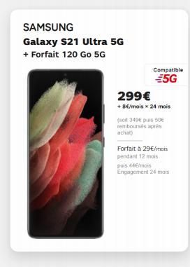 SAMSUNG Galaxy S21 Ultra 5G + Forfait 120 Go 5G  Compatible  35G 299 + + 8/mois * 24 mois soit 349 puis 50 retribours après achat)  Forfait à 29/mois pendant 12 mois puis 44mois Engagement mais