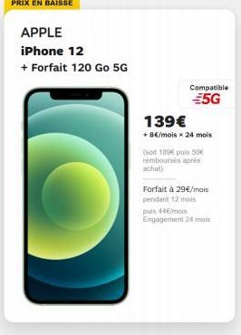 APPLE iPhone 12 + Forfait 120 Go 5G  Compatible  356 139 + 8/mois x 24 mois (soit 189 puis 50 rembourses achat)  Forfait à 29/mois pendant 12 mois puis mois Engagement 24 mois