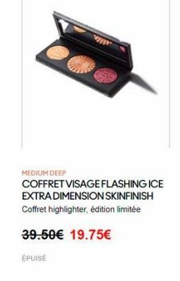 MEDIUM DEEP COFFRET VISAGE FLASHING ICE EXTRA DIMENSION SKINFINISH Coffret highlighter, édition limitée  39.50 19.75  ÉPUISE