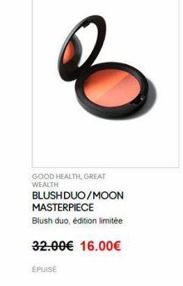 GOOD HEALTH, GREAT WEALTH BLUSHDUO/MOON MASTERPIECE Blush duo, édition limitée  32.00 16.00 ÉPUISE