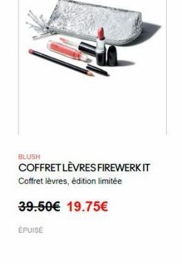 BLUSH COFFRET LÈVRES FIREWERKIT Coffret lèvres, édition limitée  39.50 19.75  ÉPUISE