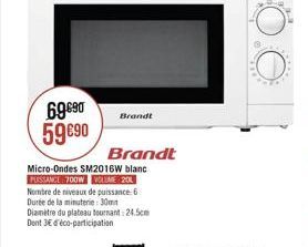 Brandt  69690 5990  Brandt Micro-Ondes SM2016W blanc  FTSSCL: 700W LUNE 204 Nombre de niveaux de puissance: 6 Durte de la minutere: 30m Diametre du plateau tournant: 24.5cm Dont 3 éco-participation