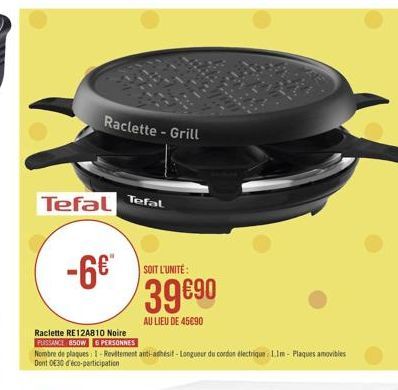 Raclette - Grill  Tefal  Tefal  -6  SOIT L'UNITE:  3990  AU LIEU DE 45690 Raclette RE 12A810 Noire PERSSANCE 850W PERSONNES Nombre de plaques I Povitement anti-adhesit - Longurur du cordon blectrique Lin - Plaques angibles Dent 30 déco-participation