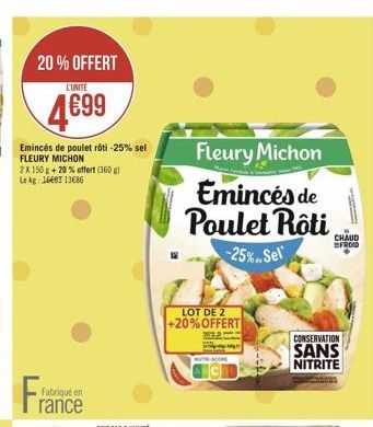 20% OFFERT  L'UNITÉ  499  Emincés de poulet rôti -25% set FLEURY MICHON 2X150 + 20 % offert(360 Lek 1646T13686  Fleury Michon Emincés de  Poulet Rôti  SFROID  -25%.Sell  LOT DE 2 +20%OFFERT  CONSERVATION SANS NITRITE  MUT  Fabrique en