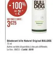 -100% bul  dog h2e 3625  soit par 2 lunite:  new  deodorant bille naturel original bulldog 75 ml autres variétés disponibles a des prix différents leite: 86453 - l'unité : 6649