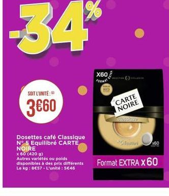 -34  X60  FORMAS  SOIT L'UNITE:  3860  CARTE NOIRE  GORY  BE  260  Dosettes café Classique N° 5 Equilibré CARTE NOIRE x 60 (4209) Autres variétés ou poids disponibles à des prix différents Le kg : 857. L'unité : 546  Format EXTRA X 60