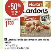 -50% Herta  *20* Lardons ST PAR LUNTE Fumés 1639  SANS NITRITE  A Lardons Fumés conservation sans nitrite HERTA 2x75 (150) Leg: 12833 - L'unité : 1085