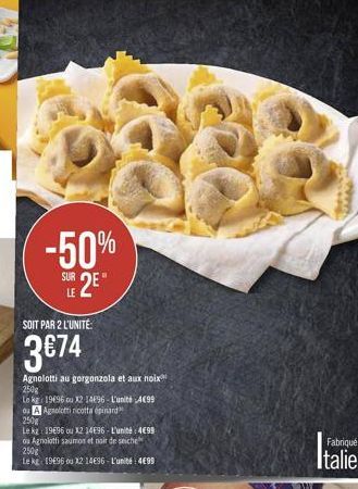 -50%  sur 2"  SUR  SOIT PAR 2 L'UNITÉ  3674  Agnolotti au gorgonzola et aux noix 250g Le kg: 19696 u 21496 - L'unité 4099 Ou Apolincotta epinard 250g Lekt: 1996 ou 12 14E96. L'unité 4099 u Aznalotti saumon et noir de stiche 250g Le KL 1996 22 14896 - L'u