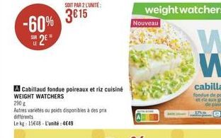 weight watchers  -60% 3615  Nouveau  2  w W  A Cabillaud fondue poireaux et riz cuisine WEIGHT WATCHERS Autres varietas ou pelos disponibles a des prix différents Lekg: 1548. L'unité 4640  2802