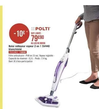 - 10  polti soit lunite: 79090  au lieu de 89050 balai nettoyeur vapeur 2 en 1 sv440 blanc/violet pressance 1500w filtre anticalcaire - preten 15 sec. vapeur réglable capacité du réservoir: 0.3l- poids: 24 dart 1 d'éco-participation