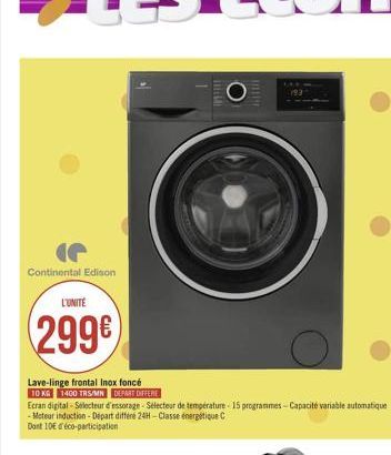 TEL  Continental Edison  L'UNITÉ  299  Lave-linge frontal Inox foncé  10 KG 1400 TRSM DEPMT DIERE Ecran digital Silecteur d'essorage Stecteur de temperature - 15 programes - Capacité variable automatique - Moteur induction - Dipart differe24 - Classe ene