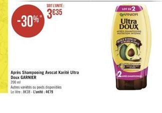 3635 -30%"  LOE 042 GAANIOR Ultra DOUX AFISHA MONTESE  Q  Apres Shampooing Avocat Karite Ultra Doux GARNIER 200 ml Autres varetes ou poids disponibles Lelt: 8038 - L'unité: 4079