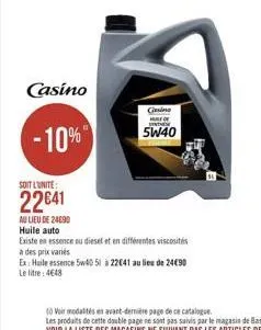 casino  casino vents  -10%  5w40  soit l'unite 22041 mo lieu de 24090 huile auto existe en essence ou diesel et en differentes viscositis a des prix varies ex huile essence 5w40 51 a 22041 au lieu de 24090 le litre: 4648