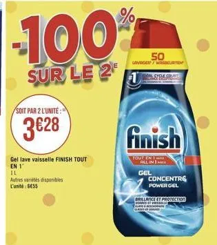 100  50  unge wascurto  sur le 2  1 sms  soit par 2 l'unité :  328  finish  get lave vaisselle finish tout en 1 il autres varietes disponibles l'unit: 5058  tout en mat  all in gel  concentre power gel  brillance et protection ???? glow