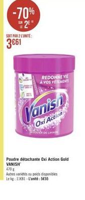 -70%  12 3061  SOIT PAR 2 LUNITE:  REDONNE VIE A VOS VETEMENTI  Vanish  Oxi Action  Poudre détachante Oxi Action Gold VANISH Autres varietes ou poids disponibles Lag 11681 - L'unité 5055  470