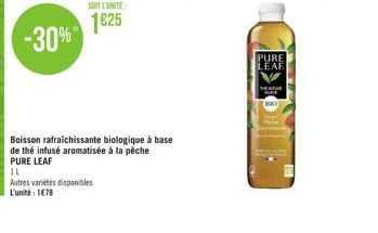 1625  -30%  PURE LEAF  Boisson rafraichissante biologique à base de thé infusé aromatisée à la pêche PURE LEAF IL Autres varetes disponibles L'unité : 1078