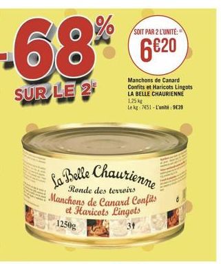 SOIT PAR 2 L'UNITE  -68  620  SUR LE 2  Manchons de Canard Confits et Haricots Lingots LA BELLE CHAURIENNE 125 E Leke-7651 - L'uni: 9039  ra Belle Chaurienne  Ronde Manchons de Canard Confits  et Haricots Lingots  1250g