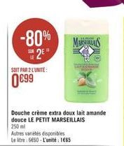 -80%  u 2"  Muistilis  SUIT PAR 2 LUNITE:  0899  Douche crème extra doux lait amande douce LE PETIT MARSEILLAIS 250 ml Autres varietes disponibles Le litre : 660 - L'unité : 1665