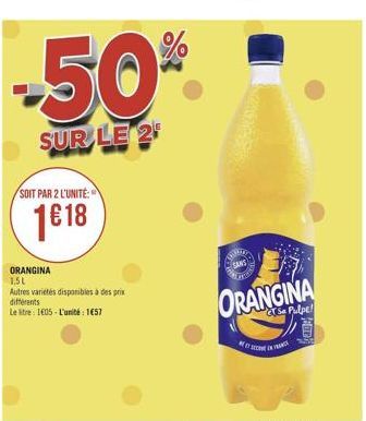 -50%  SUR LE 2  SOIT PAR 2 L'UNITÉ:  1618  Alle  SAAS  SER  ORANGINA 1.5L Autres varietes disponibles à des prin differents Le litre 1805 - L'unité : 1657  ORANGINA  & Pulpe!  ROTI