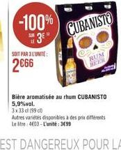 -100%  3"  CUBANISTU  SOIT PAR 3 LUNITE 2666  RUM BER  Biere aromatisée au rhum CUBANISTO 5,9%vol. 32 33 (99) Autres variétes disponibles à des prix différents Leite 4009 - L'unité: 3699