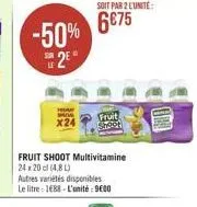 6675  -50% 12"  x24  fruit  she  fruit shoot multivitamine 24x200 (4.80 autres varietes disponibles le litre 1688 - l'unité : 9000