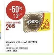 -50%  12"  suit par 2 l'unité :  kleenex x  24  2645  pack  mouchoirs ultra soft kleenex x24 autres varietes disponibles l'unité : 3626