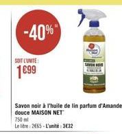 -40%  SOIT L'UNITE:  1899  Savon noir à l'huile de lin parfum d'Amande douce MAISON NET 750 Le litre : 2865. L'unité : 3832