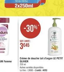 0410 2x250ml  -30%"  SOIT L'UNITÉ  3045  Crème de douche lait d'argan LE PETIT OLIVIER 250 ml Autres atletes disponibles Le litre 13630 - Cunitt:4083