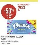 soit par 2 lunte: 2093  -50%  2"  kleenex  family  mouchoirs family kleenex 2 x 140 autres varietes disponibles l'unité: 3090