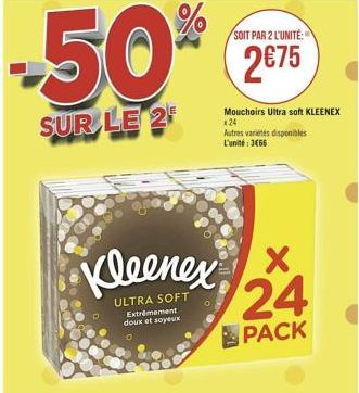 %  SOIT PAR 2 L'UNITÉ  -50  2875  24  SUR LE 2  Mouchoirs Ultra soft KLEENEX Autres varietes disponibles L'unite366  Kleenex x  ? 24  ULTRA SOFT  Extremament doux et soyeux  PACK