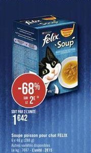 felix  Soup  -68%  2  SOIT PAA 2 LUNITE:  1042  Soupe poisson pour chat FELIX 6x48128 Autres varetes disponibles  747 l'unité : 2015