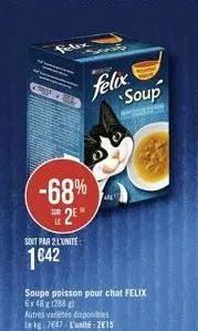 felix  soup  -68%  2  soit paa 2 lunite:  1042  soupe poisson pour chat felix 6x48128 autres varetes disponibles  747 l'unité : 2015