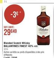 -3  SOIT LUNTE:  Bed  29649  Blended Scotch Whisky BALLANTINES FINEST 40% vol. 1.5L Autres varietes ou poids disponibles a des prie différents L'unite: 32649