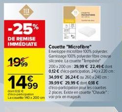 TEL  -25%  19%  DE REMISE IMMEDIATE  Couette "Microfibre" Enveloppe microfibre 100% polyester Garnissage 100% polyester fibre creuse siliconee La couette "Temperee 200 x 200 cm 29,99  22,49  dort  0.12  d'éco-participation, 240 x 220 cm:   34,99  26,