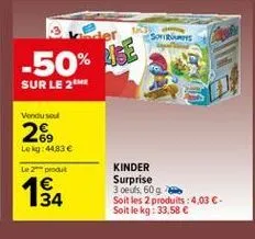 sores  -50% be  sur le 26  vendused  .69 lelg: 4483   le produit  154  kinder surprise 3 oeuls 609 soit les 2 produits : 4,03  soit le kg: 33,58 