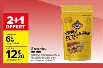 2+1 offert  honey butter almond  vendused 6% lokg: 3050  les 3 pour  12.  8 amandes mr.min miel beurre ou wasabi, 2009, panachage possible entre les différentes variétés.  lokg:20:33