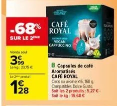 café  -68% royal  sur le 2  vegan cappuccino  verdu sout  39  lekg: 2.75   capsules de café aromatisés café royal coco ou avone x16, 1689 compatibles doke gusto soit les 2 produits: 5.27 . soit le kg: 15,68   1928
