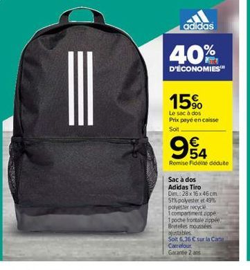 adidas  40%  D'ÉCONOMIES  15%.  Le sac a dos Prix payé en caisse Soil    984  1  Remise Fidelite dedute  Sac à dos Adidas Tiro Dim.:28x 16 x 46 cm 5% polyester et 499 polyester recycle 1 compartiment per 1 poche frontale zippée Broteles mous justables So