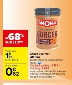 amora  tice gourmet  -68%  burger  sur le 21  ale ugnens giranilises  vendu soul  1985  lokg: 0.37  le  sauce gourmet amora burger, tartare ou bourguignonne, 188 g solt les 2 produits : 2,57  soit le kg:6,84 autres varités dsponbles a des prix différen