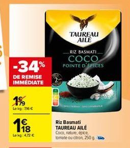 TAUREAU  AILE RIZ BASMATI. COCO POINTED SPICES  DE REMISE IMMEDIATE  2  1%  Lokg: 16    Riz Basmati TAUREAU AILE Coco, nature, épice. tomate ou citron, 250g  Lokg: 472