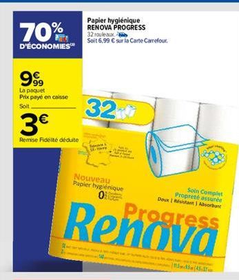 70%  Papier hygiénique RENOVA PROGRESS 32 rouleaux. Soit 6,99  sur la Carte Carrefour  D'ÉCONOMIES"  99  La paquet Prix payé en caisse Soit  32  3  Remise Fideite déduite  Nouveau Papier hygiénique  0  Soin Compact Propreté assure Down) Absorbant  Progr