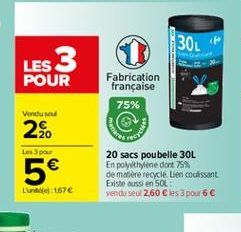 30L  <P  LES 3  POUR  Fabrication française 75%  Vendused  20  Les 3 pour  2. 5  20 sacs poubelle 30L En polyethylene dont 75% de matière recycle Lien coulissant Existe aussi en SOL venta seu 2,60 ls 3 pour 6  Luide: 1674