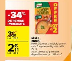 -34%  LEGUMES D'AUTREFOIS  ????? ??? 39  DE REMISE IMMEDIATE  LOT  3.  LeL:160    20  Soupe KNORR Mouliné légumes doutefois, legumes verts, 9 games ou légumes vores 2x1L Autres variés ou grommages disponibles à des prix differents.  LeL: 106