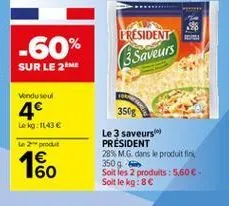 president  -60% sur le 2me  (3 saveurs  wondusul  4  le ko:1143  pro  350g le 3 saveurs president 289 m.g. dans le produit fin 350 g soit les 2 produits: 5,60 soit le kg:80  1 160