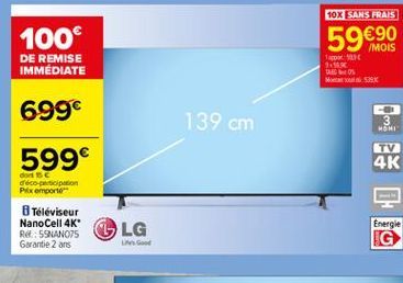 10X SANS FRAIS  100  59  /MOIS  1923  DE REMISE IMMEDIATE  M  699  139 cm  3 MONI  599  4K  déco  potion Pixemporte Téléviseur NanoCell 4K  RESSUNOS G LG  Energie IG  Garantie 2 ans  UNG