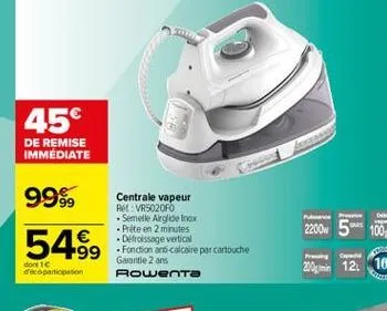 45  de remise immediate  99% 549,  centrale vapeur rvr50206  semelle arglidelno prete en 2 minutes defroissage vertical fonction and calcaire par cartouche garantie 2 ans rowenta  2200w 5 100  dont 1 coparticipation  20. 12. 10