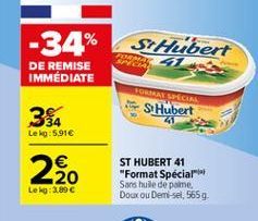 -34% St Hubert DE REMISE IMMÉDIATE  SHubert 32  CRA  GRAE SPECIAL  ?????  Le kg: 5.91  ST HUBERT 41 "Format Special Sans huile de paine. Doux ou Demi-sel, 5659  -20 Le kg: 3.89